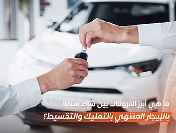ما هي أبرز الفروقات بين شراء سيارة بالإيجار المنتهي بالتمليك والتقسيط؟